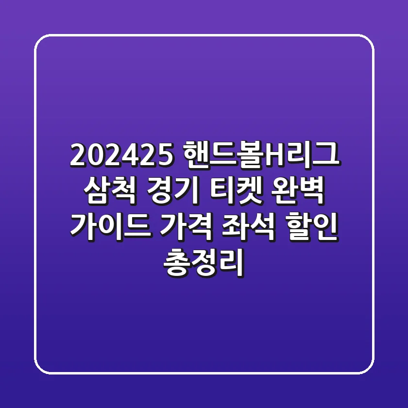 202425 핸드볼H리그 삼척 경기 티켓 완벽 가이드 가격 좌석 할인 총정리