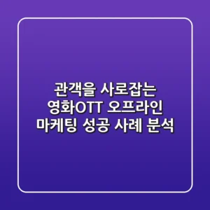 관객을 사로잡는 영화OTT 오프라인 마케팅 성공 사례 분석