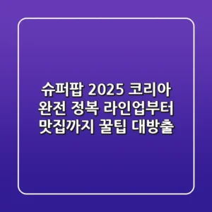슈퍼팝 2025 코리아 완전 정복 라인업부터 맛집까지 꿀팁 대방출
