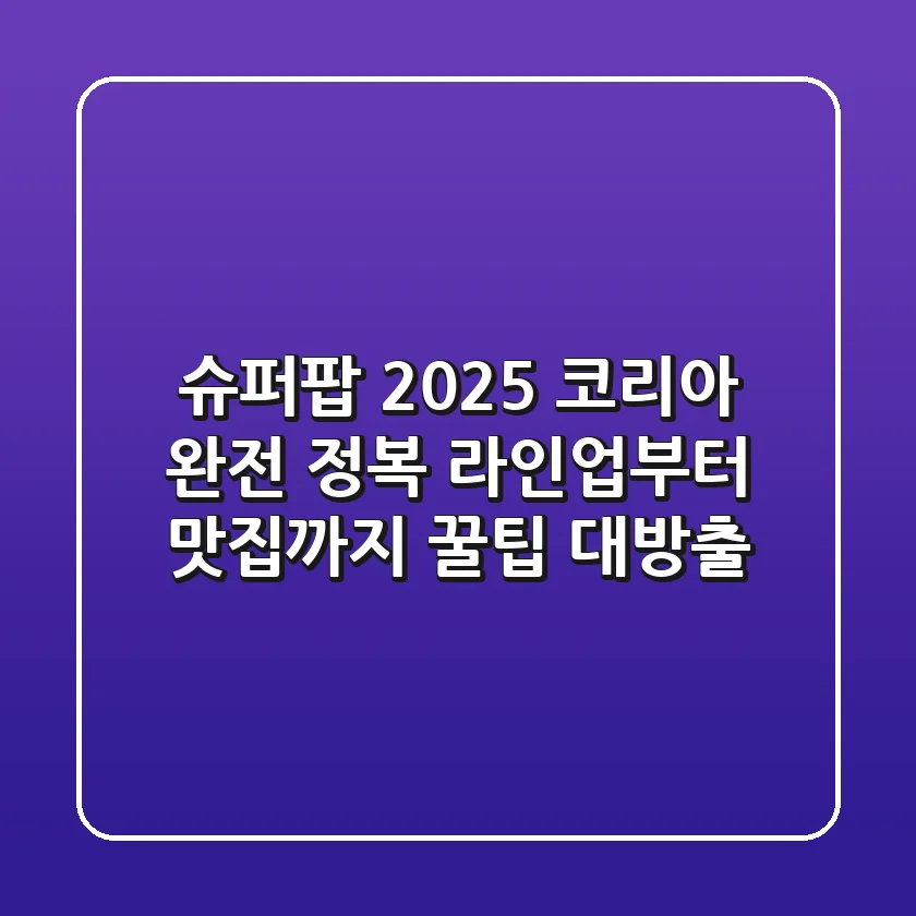 슈퍼팝 2025 코리아 완전 정복 라인업부터 맛집까지 꿀팁 대방출