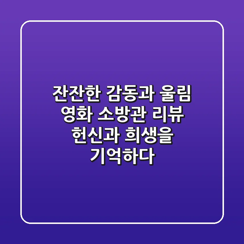 잔잔한 감동과 울림 영화 소방관 리뷰 헌신과 희생을 기억하다