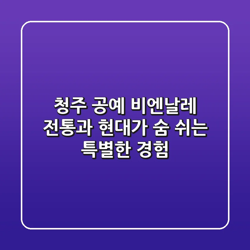 청주 공예 비엔날레: 전통과 현대가 숨 쉬는 특별한 경험