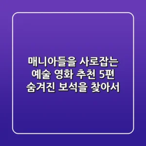 매니아들을 사로잡는 예술 영화 추천 5편: 숨겨진 보석을 찾아서