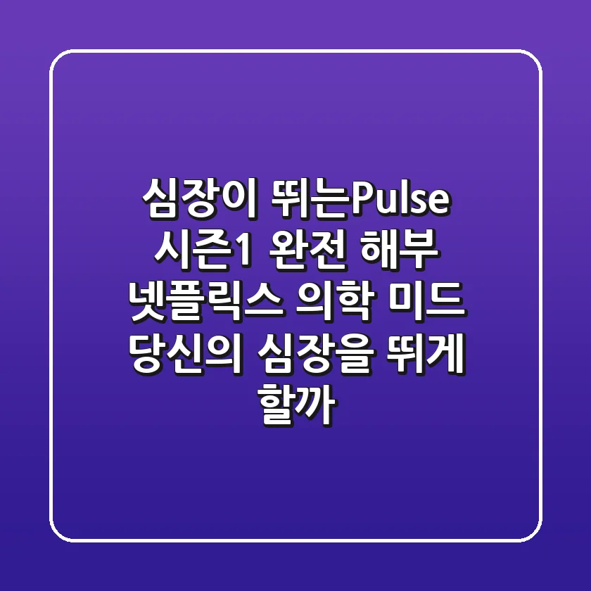 심장이 뛰는(Pulse) 시즌1 완전 해부! 넷플릭스 의학 미드, 당신의 심장을 뛰게 할까?