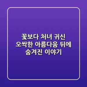 꽃보다 처녀 귀신: 오싹한 아름다움 뒤에 숨겨진 이야기