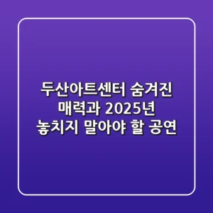 두산아트센터: 숨겨진 매력과 2025년 놓치지 말아야 할 공연