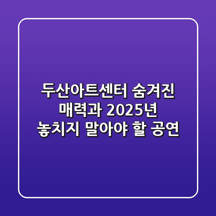 두산아트센터: 숨겨진 매력과 2025년 놓치지 말아야 할 공연