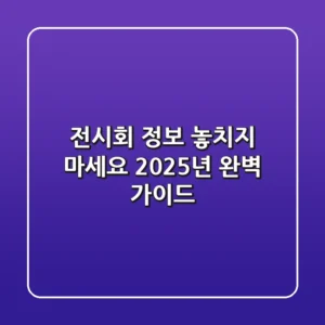 전시회 정보, 놓치지 마세요! 2025년 완벽 가이드