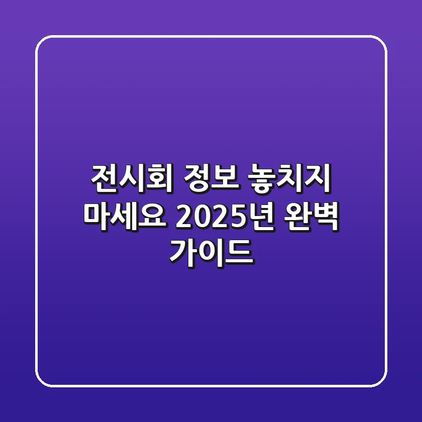 전시회 정보, 놓치지 마세요! 2025년 완벽 가이드