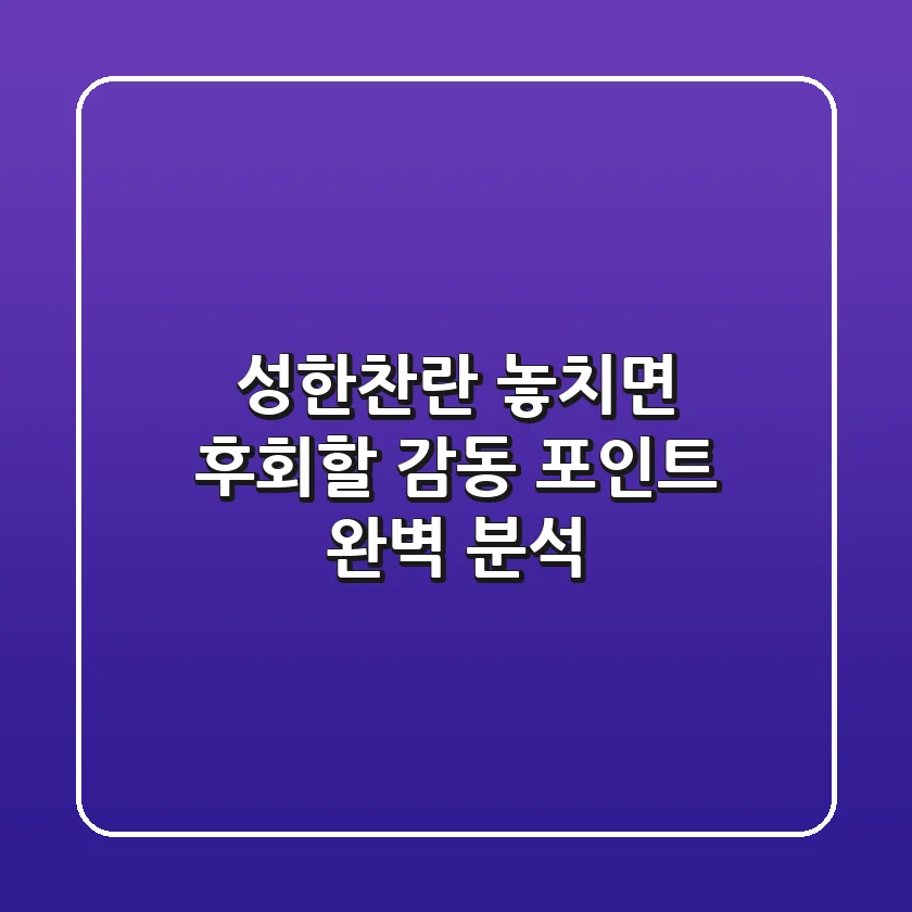 성한찬란, 놓치면 후회할 감동 포인트 완벽 분석!