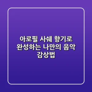 아로필 사쉐: 향기로 완성하는 나만의 음악 감상법