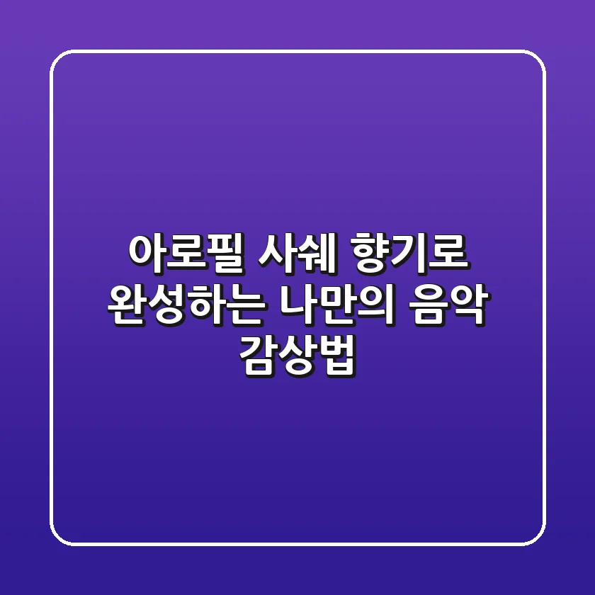 아로필 사쉐: 향기로 완성하는 나만의 음악 감상법