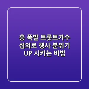 흥 폭발! 트롯트가수 섭외로 행사 분위기 UP 시키는 비법