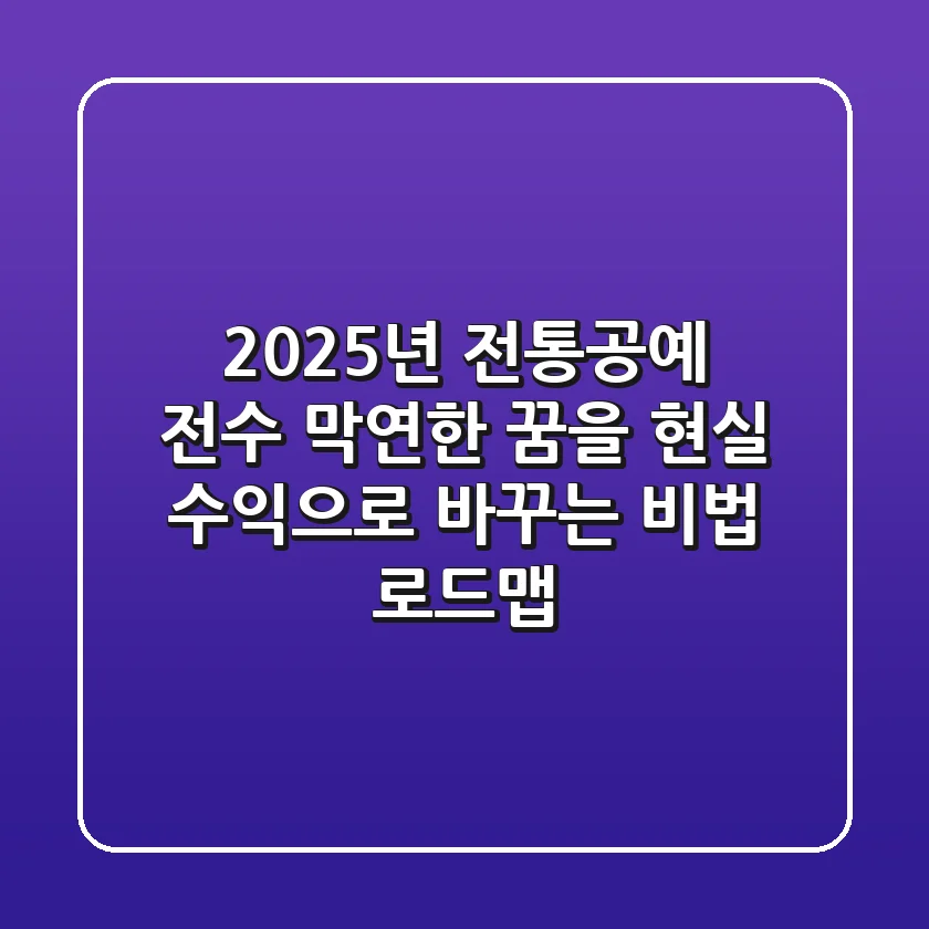 2025년 전통공예 전수, 막연한 꿈을 현실 수익으로 바꾸는 비법 로드맵