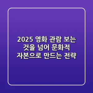 2025 영화 관람, 보는 것을 넘어 문화적 자본으로 만드는 전략