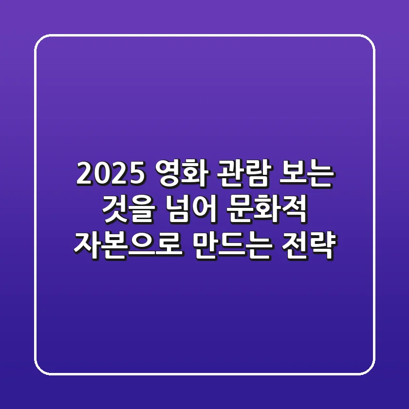 2025 영화 관람, 보는 것을 넘어 문화적 자본으로 만드는 전략