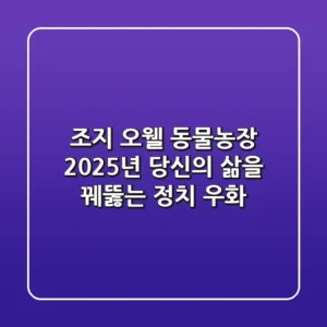 조지 오웰 동물농장: 2025년, 당신의 삶을 꿰뚫는 정치 우화