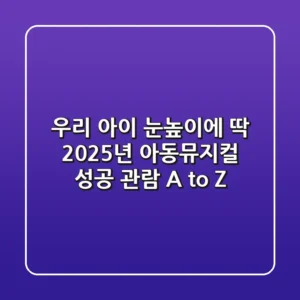 우리 아이 눈높이에 딱! 2025년 아동뮤지컬 성공 관람 A to Z