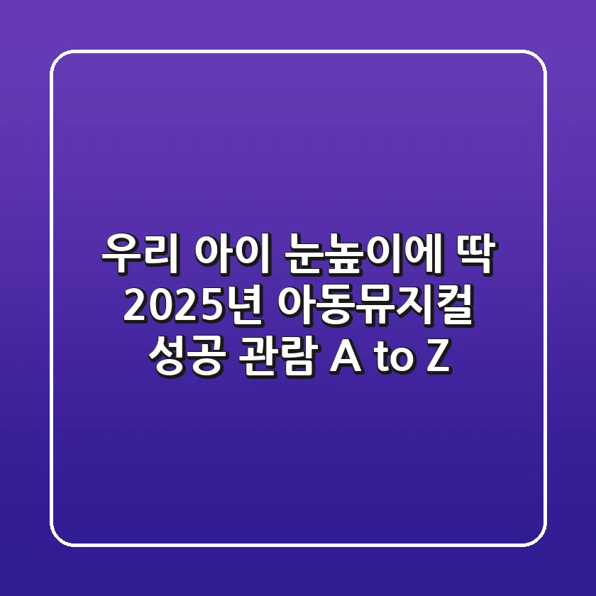 우리 아이 눈높이에 딱! 2025년 아동뮤지컬 성공 관람 A to Z