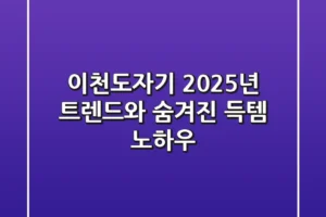 이천도자기, 2025년 트렌드와 숨겨진 득템 노하우