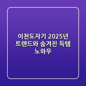 이천도자기, 2025년 트렌드와 숨겨진 득템 노하우