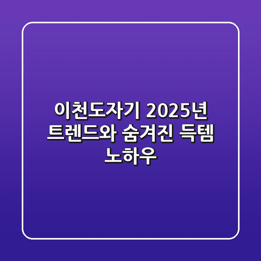 이천도자기, 2025년 트렌드와 숨겨진 득템 노하우