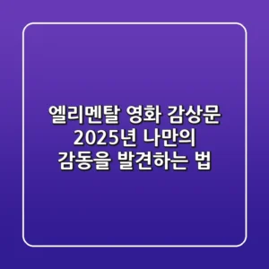 엘리멘탈 영화 감상문: 2025년 나만의 감동을 발견하는 법