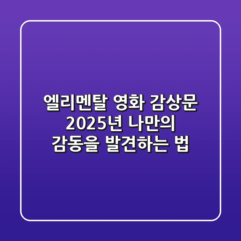 엘리멘탈 영화 감상문: 2025년 나만의 감동을 발견하는 법