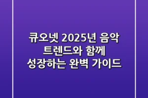큐오넷, 2025년 음악 트렌드와 함께 성장하는 완벽 가이드