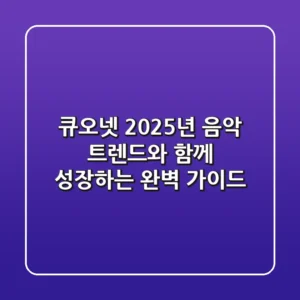 큐오넷, 2025년 음악 트렌드와 함께 성장하는 완벽 가이드