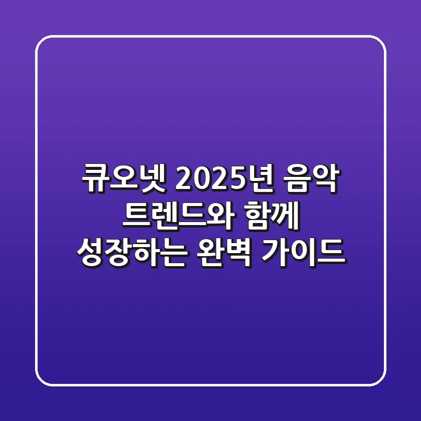 큐오넷, 2025년 음악 트렌드와 함께 성장하는 완벽 가이드