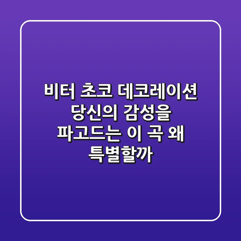 비터 초코 데코레이션: 당신의 감성을 파고드는 이 곡, 왜 특별할까?