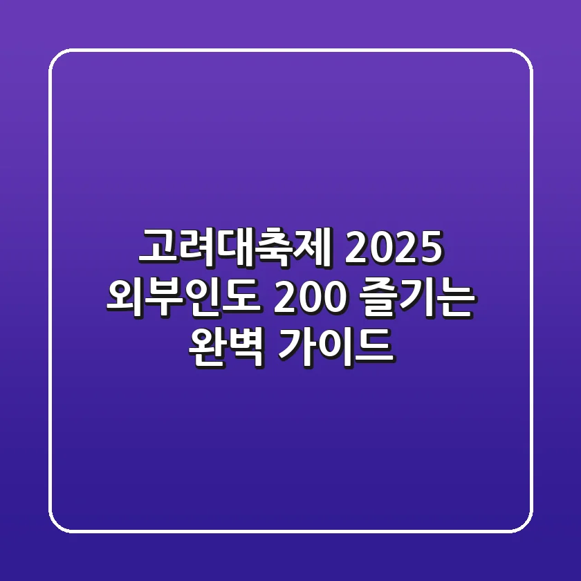 고려대축제 2025: 외부인도 200% 즐기는 완벽 가이드