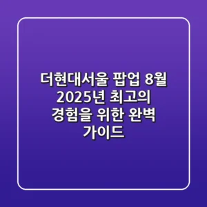 더현대서울 팝업 8월, 2025년 최고의 경험을 위한 완벽 가이드