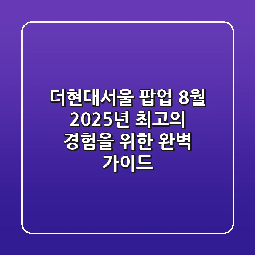 더현대서울 팝업 8월, 2025년 최고의 경험을 위한 완벽 가이드