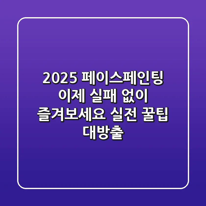 2025 페이스페인팅, 이제 실패 없이 즐겨보세요! 실전 꿀팁 대방출