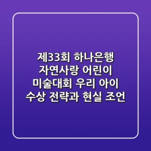 제33회 하나은행 자연사랑 어린이 미술대회: 우리 아이 수상 전략과 현실 조언