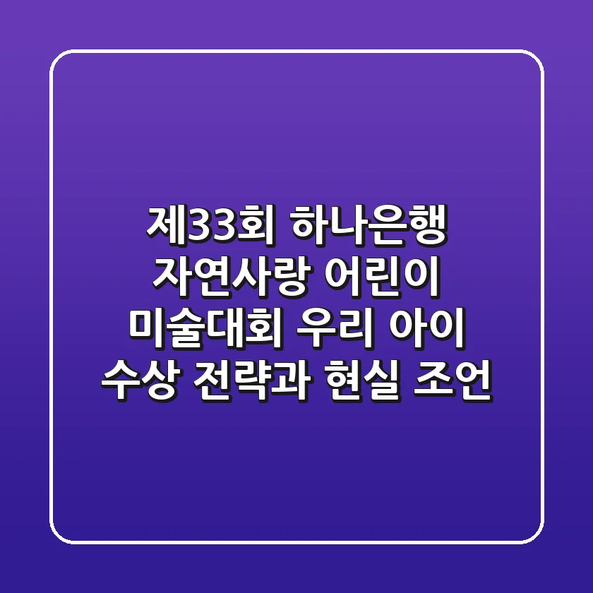 제33회 하나은행 자연사랑 어린이 미술대회: 우리 아이 수상 전략과 현실 조언