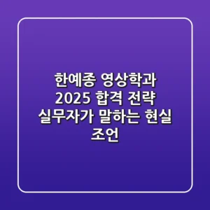 한예종 영상학과 2025 합격 전략: 실무자가 말하는 현실 조언