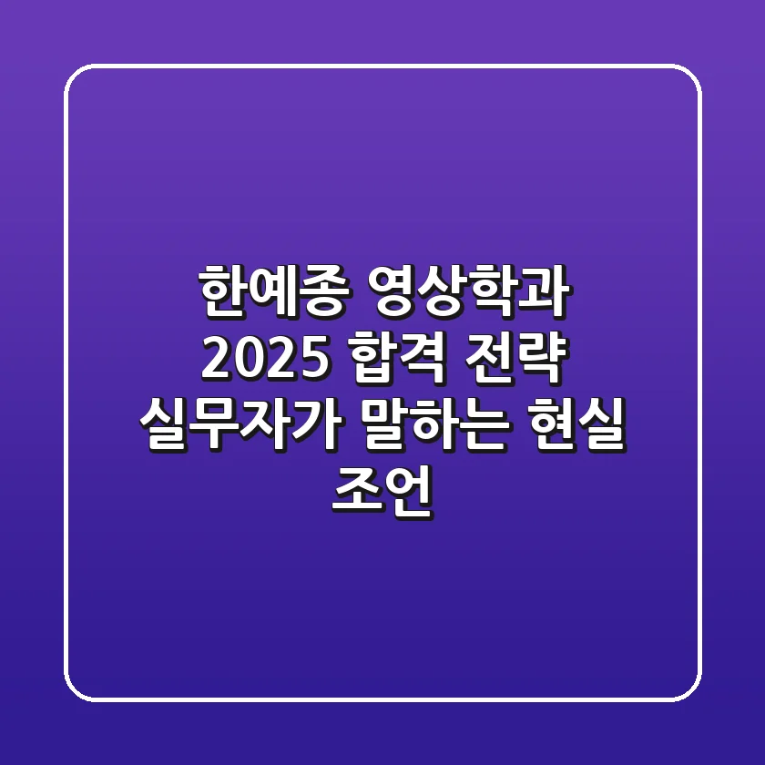 한예종 영상학과 2025 합격 전략: 실무자가 말하는 현실 조언