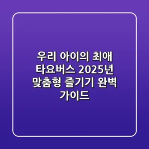 우리 아이의 '최애' 타요버스, 2025년 맞춤형 즐기기 완벽 가이드