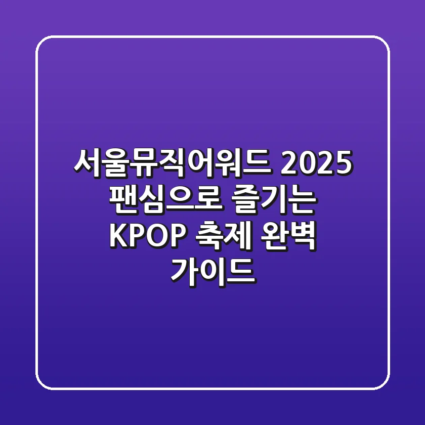 서울뮤직어워드 2025: 팬심으로 즐기는 K-POP 축제 완벽 가이드