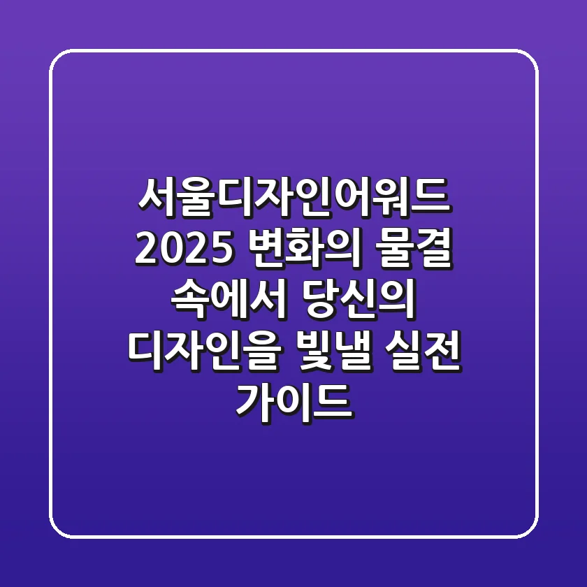 서울디자인어워드 2025: 변화의 물결 속에서 당신의 디자인을 빛낼 실전 가이드