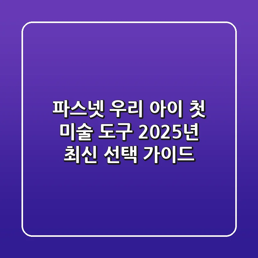파스넷, 우리 아이 첫 미술 도구? 2025년 최신 선택 가이드!