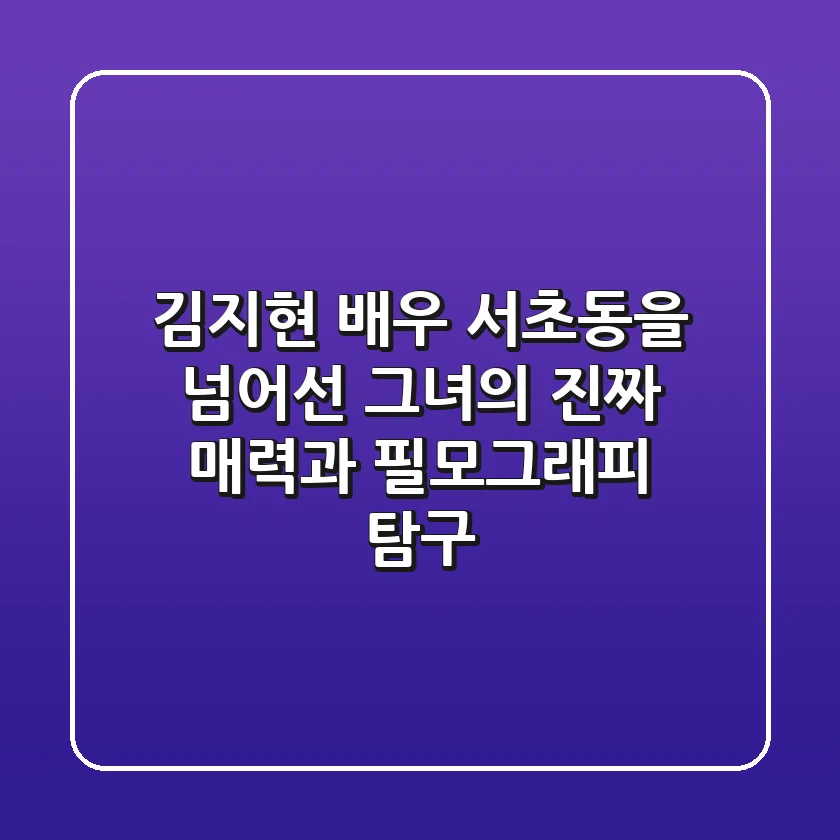 김지현 배우: '서초동'을 넘어선 그녀의 진짜 매력과 필모그래피 탐구
