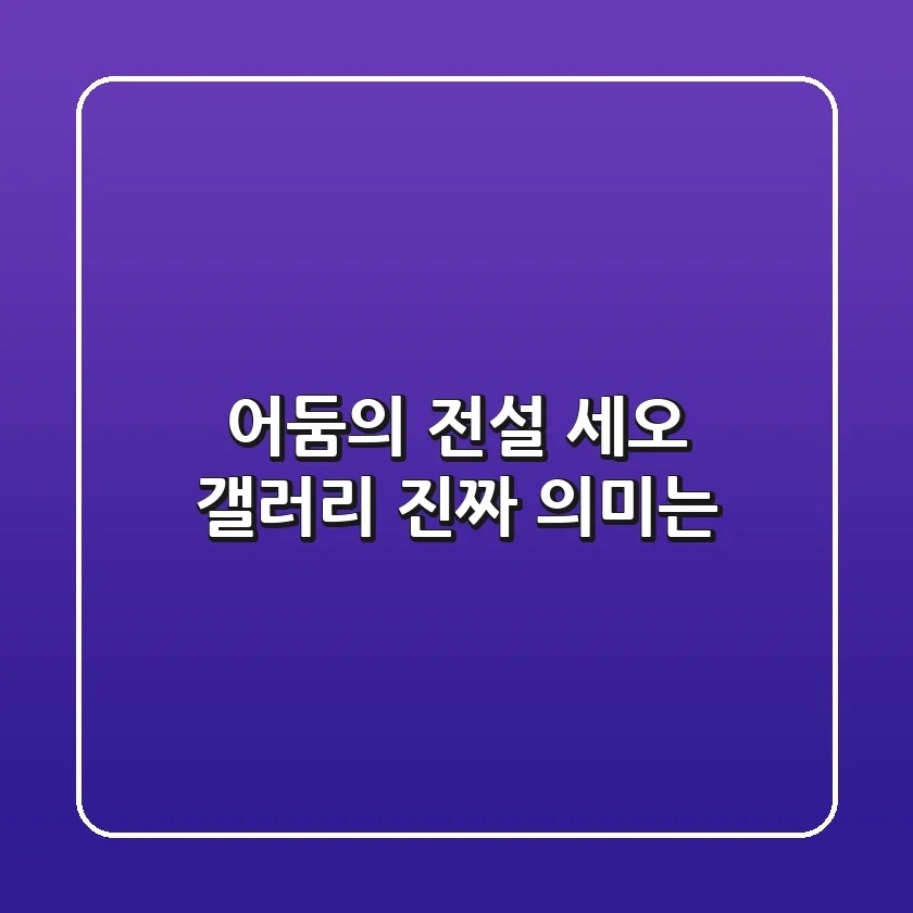 어둠의 전설 세오 갤러리, 진짜 의미는?