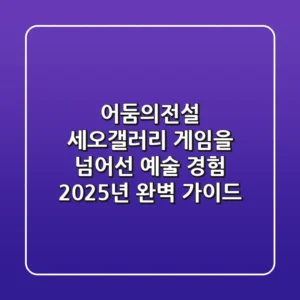 어둠의전설 세오갤러리: 게임을 넘어선 예술 경험, 2025년 완벽 가이드