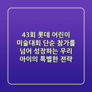 43회 롯데 어린이 미술대회, 단순 참가를 넘어 성장하는 우리 아이의 특별한 전략