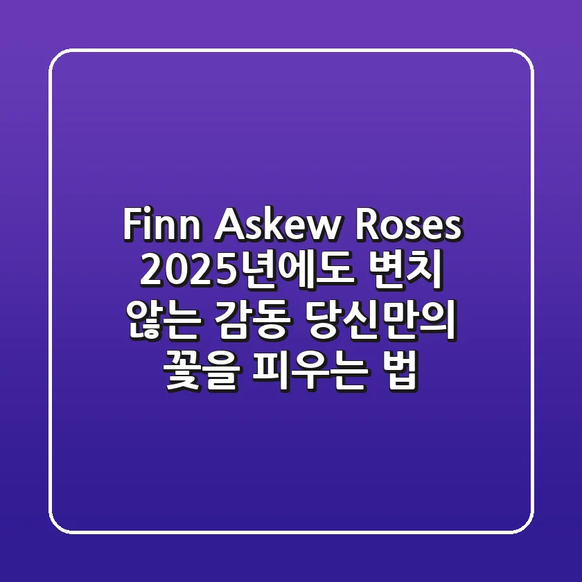 Finn Askew - Roses: 2025년에도 변치 않는 감동, 당신만의 '꽃'을 피우는 법