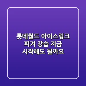 롯데월드 아이스링크 피겨 강습, 지금 시작해도 될까요?